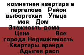 1 комнатная квартира в паргалова › Район ­ выборгский › Улица ­ 1 мая › Дом ­ 54 › Этажность дома ­ 5 › Цена ­ 20 000 - Все города Недвижимость » Квартиры аренда   . Адыгея респ.